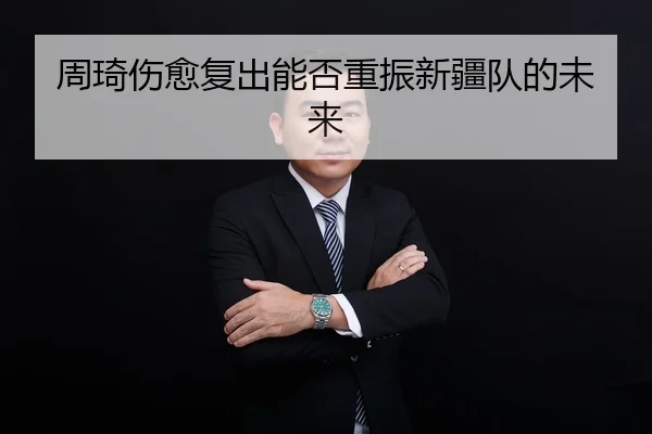 周琦伤愈复出能否重振新疆队的未来